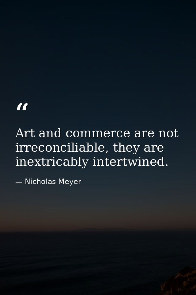 Art and commerce are not irreconciliable, they are inextricably intertwined. — Nicholas Meyer