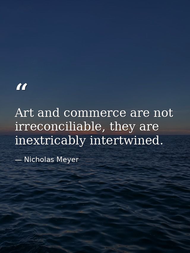Art and commerce are not irreconciliable, they are inextricably intertwined. — Nicholas Meyer