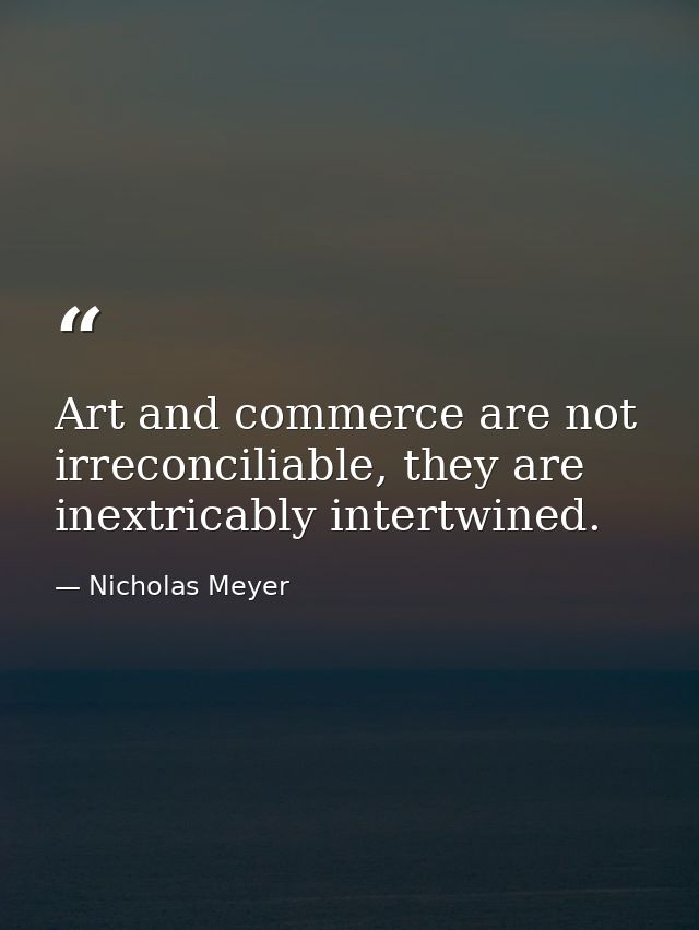 Art and commerce are not irreconciliable, they are inextricably intertwined. — Nicholas Meyer