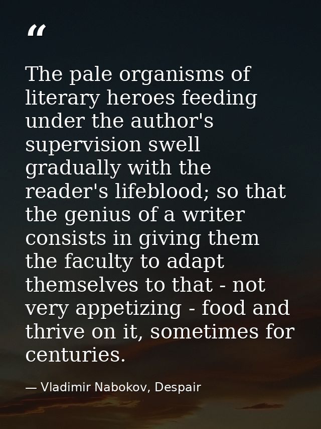 The pale organisms of literary heroes feeding under the author's supervision swell gradually with the reader's lifeblood — Vladimir Nabokov, Despair