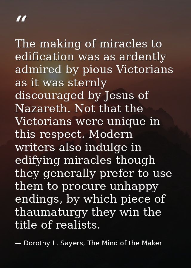 The making of miracles to edification was as ardently admired by pious Victorians as it was sternly discouraged by Jesus — Dorothy L. Sayers, The Mind of the Maker