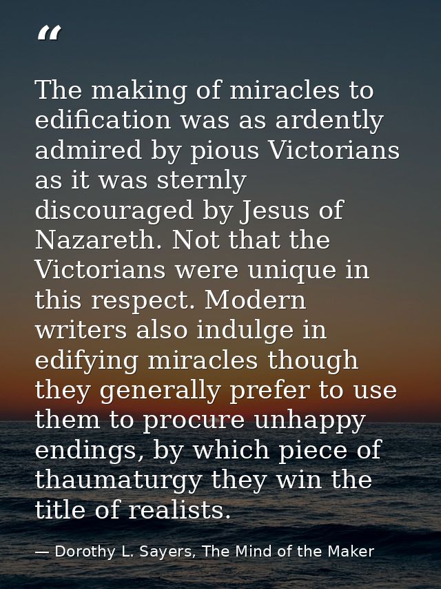 The making of miracles to edification was as ardently admired by pious Victorians as it was sternly discouraged by Jesus — Dorothy L. Sayers, The Mind of the Maker