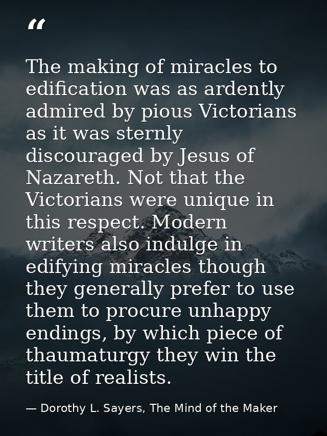 The making of miracles to edification was as ardently admired by pious Victorians as it was sternly discouraged by Jesus — Dorothy L. Sayers, The Mind of the Maker