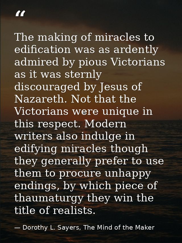 The making of miracles to edification was as ardently admired by pious Victorians as it was sternly discouraged by Jesus — Dorothy L. Sayers, The Mind of the Maker