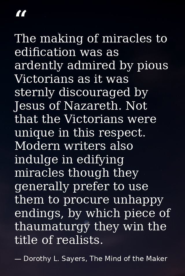 The making of miracles to edification was as ardently admired by pious Victorians as it was sternly discouraged by Jesus — Dorothy L. Sayers, The Mind of the Maker