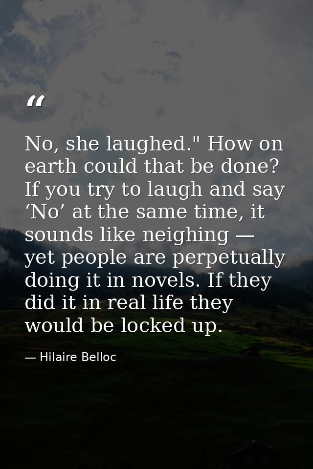 No, she laughed." How on earth could that be done? If you try to laugh and say ‘No’ at the same time, it sounds like nei — Hilaire Belloc
