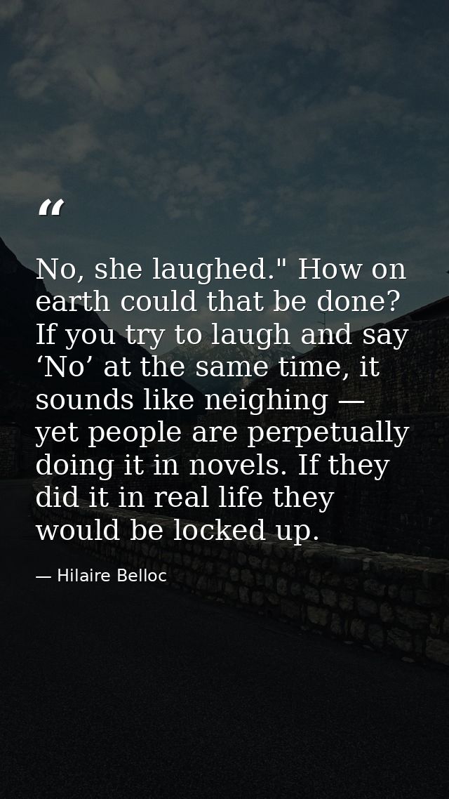 No, she laughed." How on earth could that be done? If you try to laugh and say ‘No’ at the same time, it sounds like nei — Hilaire Belloc
