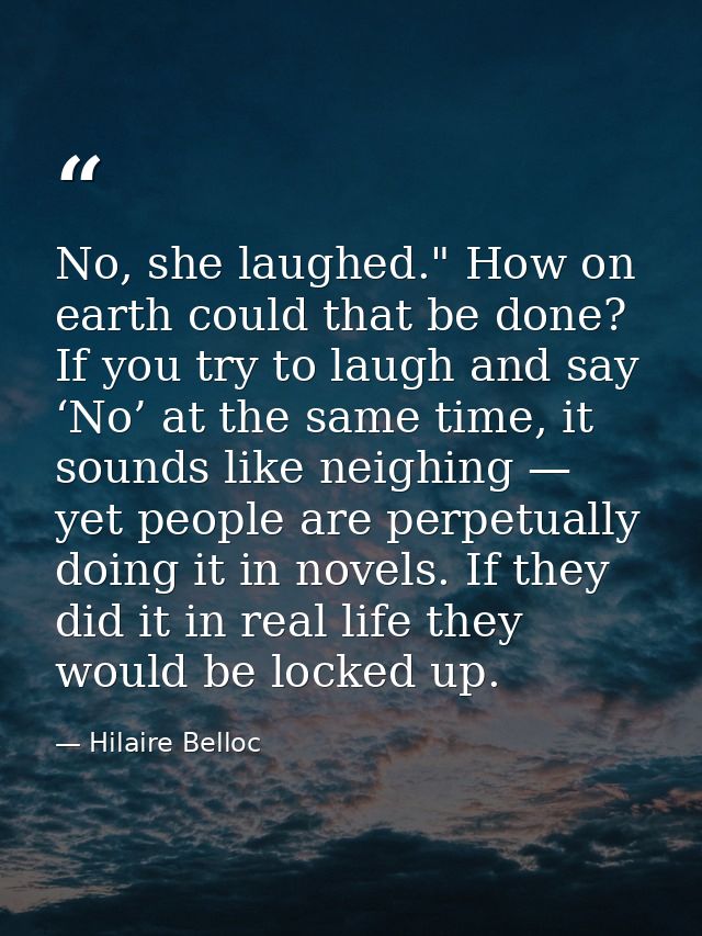 No, she laughed." How on earth could that be done? If you try to laugh and say ‘No’ at the same time, it sounds like nei — Hilaire Belloc