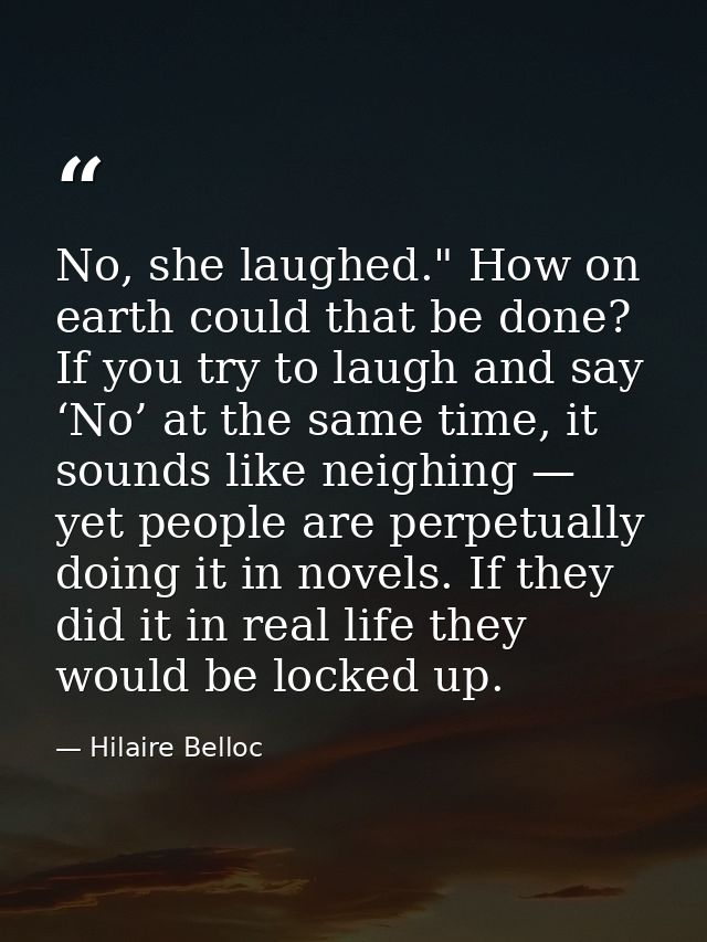 No, she laughed." How on earth could that be done? If you try to laugh and say ‘No’ at the same time, it sounds like nei — Hilaire Belloc