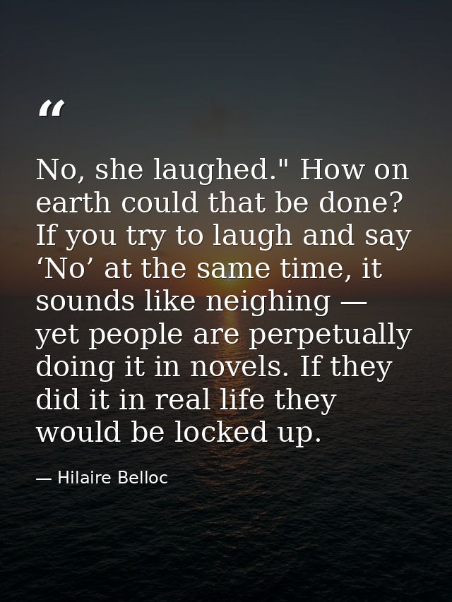 No, she laughed." How on earth could that be done? If you try to laugh and say ‘No’ at the same time, it sounds like nei — Hilaire Belloc