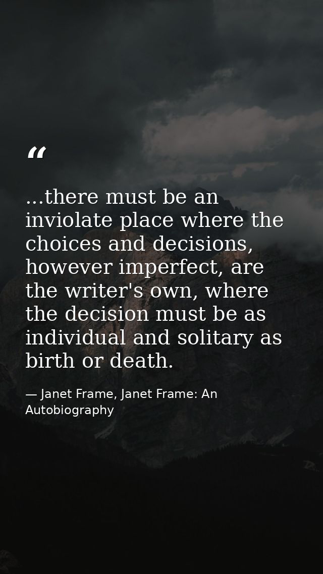 ...there must be an inviolate place where the choices and decisions, however imperfect, are the writer's own, where the  — Janet Frame, Janet Frame: An Autobiography