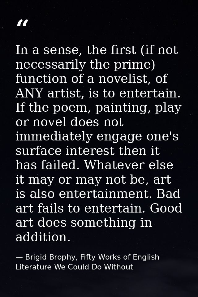 In a sense, the first (if not necessarily the prime) function of a novelist, of ANY artist, is to entertain. If the poem — Brigid Brophy, Fifty Works of English Literature We Could Do Without