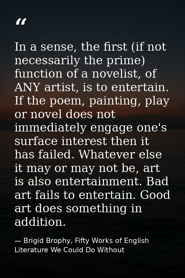 In a sense, the first (if not necessarily the prime) function of a novelist, of ANY artist, is to entertain. If the poem — Brigid Brophy, Fifty Works of English Literature We Could Do Without
