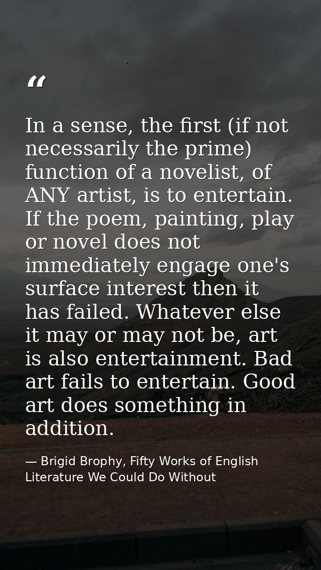 In a sense, the first (if not necessarily the prime) function of a novelist, of ANY artist, is to entertain. If the poem — Brigid Brophy, Fifty Works of English Literature We Could Do Without