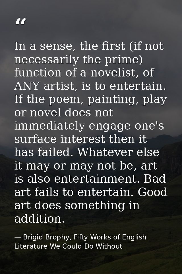 In a sense, the first (if not necessarily the prime) function of a novelist, of ANY artist, is to entertain. If the poem — Brigid Brophy, Fifty Works of English Literature We Could Do Without