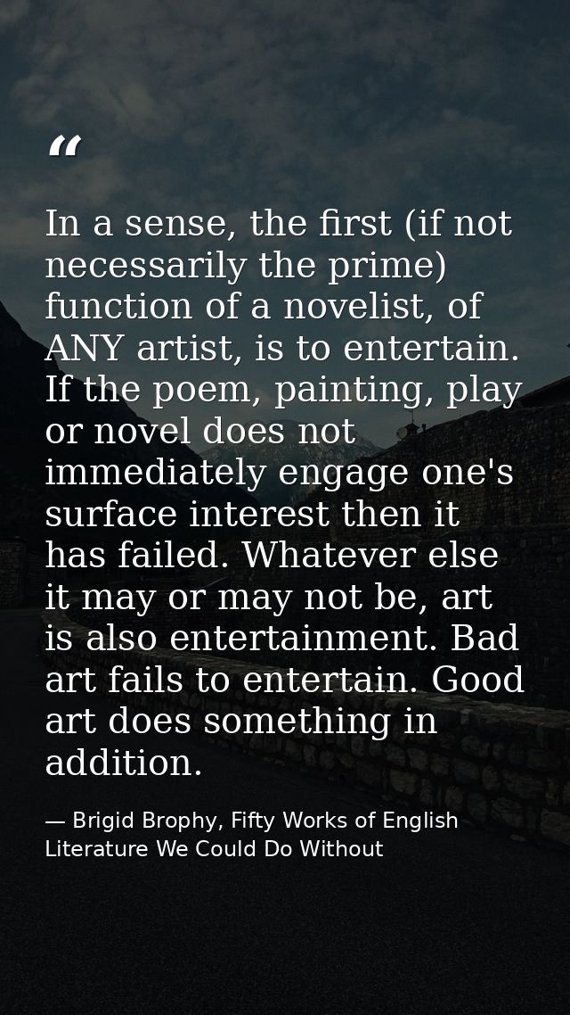 In a sense, the first (if not necessarily the prime) function of a novelist, of ANY artist, is to entertain. If the poem — Brigid Brophy, Fifty Works of English Literature We Could Do Without