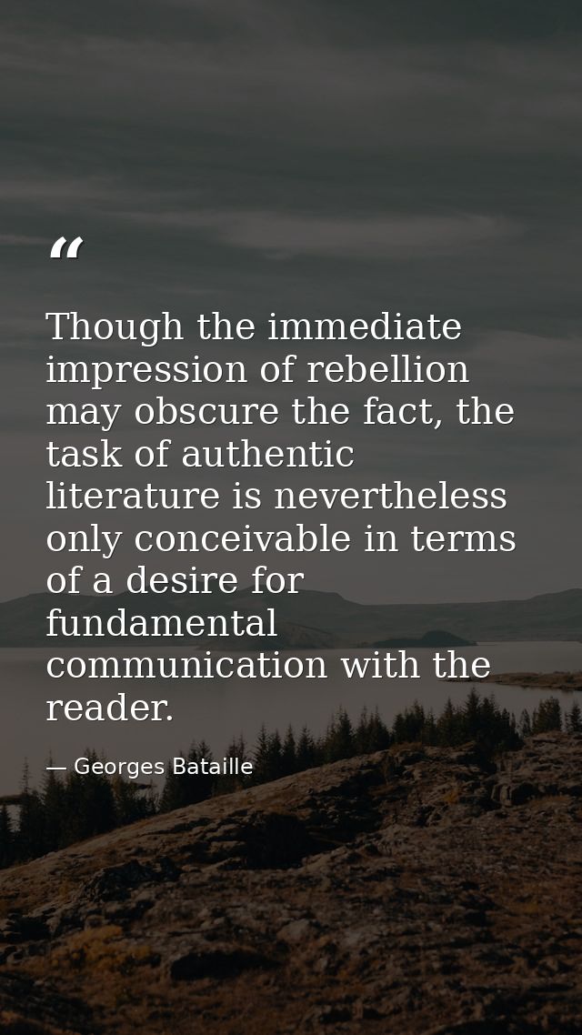 Though the immediate impression of rebellion may obscure the fact, the task of authentic literature is nevertheless only — Georges Bataille