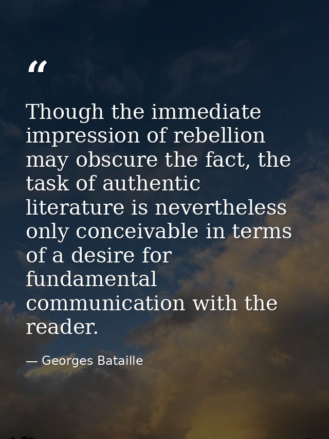 Though the immediate impression of rebellion may obscure the fact, the task of authentic literature is nevertheless only — Georges Bataille
