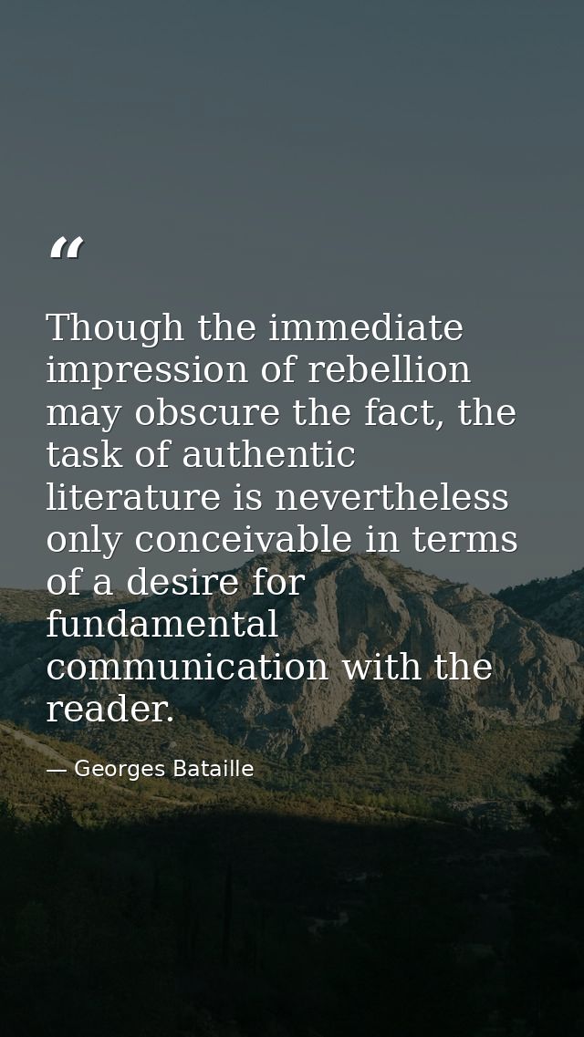 Though the immediate impression of rebellion may obscure the fact, the task of authentic literature is nevertheless only — Georges Bataille