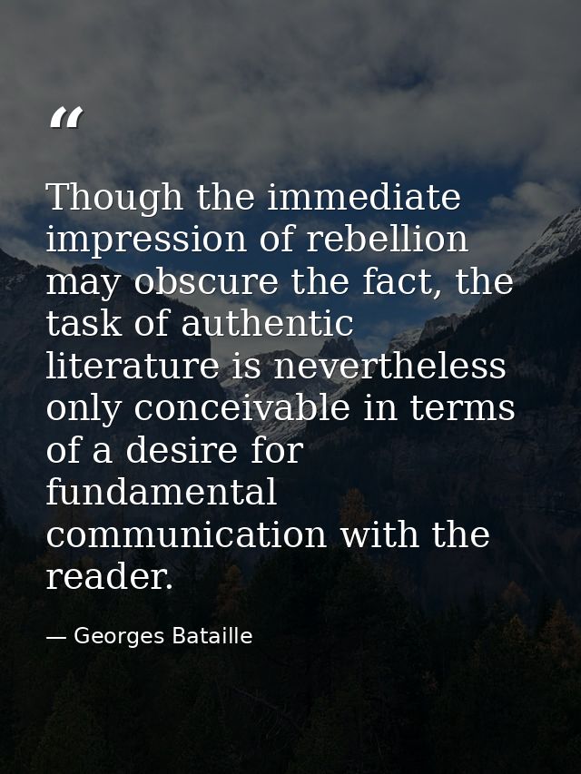 Though the immediate impression of rebellion may obscure the fact, the task of authentic literature is nevertheless only — Georges Bataille