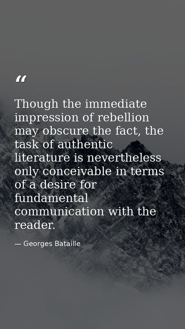 Though the immediate impression of rebellion may obscure the fact, the task of authentic literature is nevertheless only — Georges Bataille