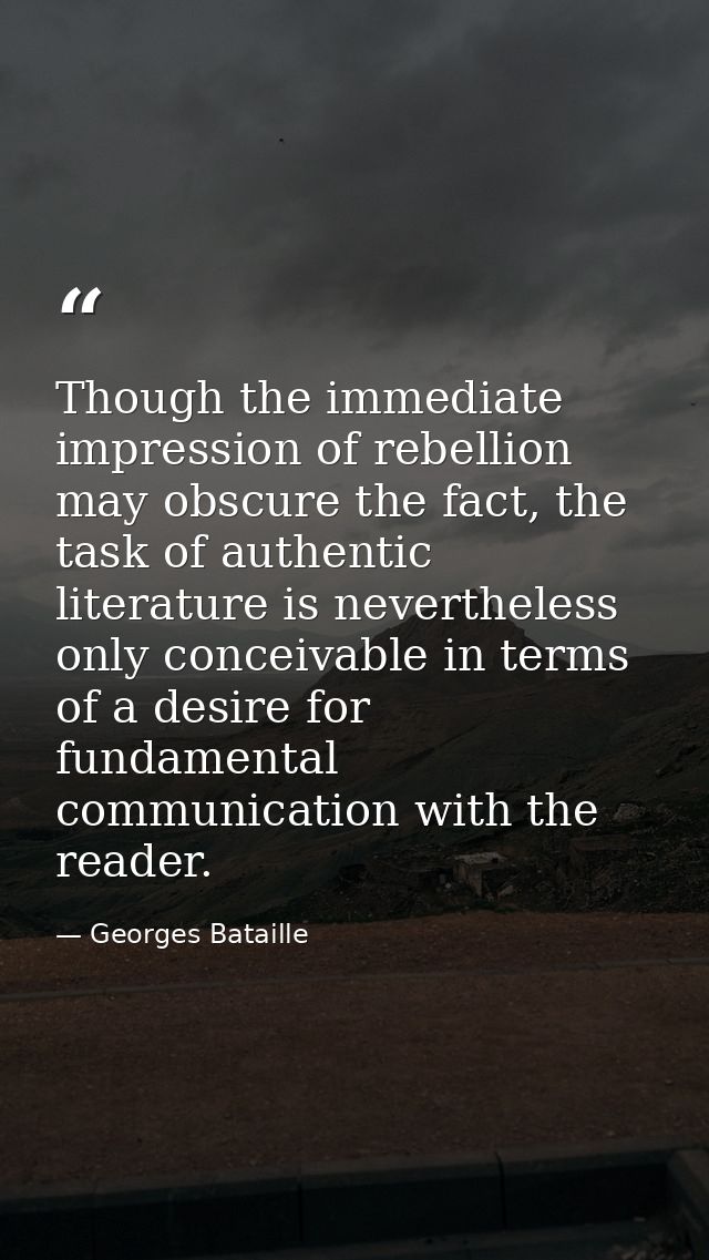 Though the immediate impression of rebellion may obscure the fact, the task of authentic literature is nevertheless only — Georges Bataille