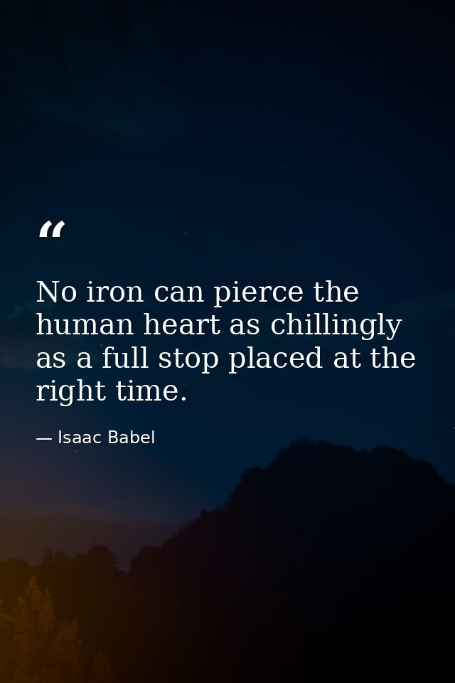 No iron can pierce the human heart as chillingly as a full stop placed at the right time. — Isaac Babel