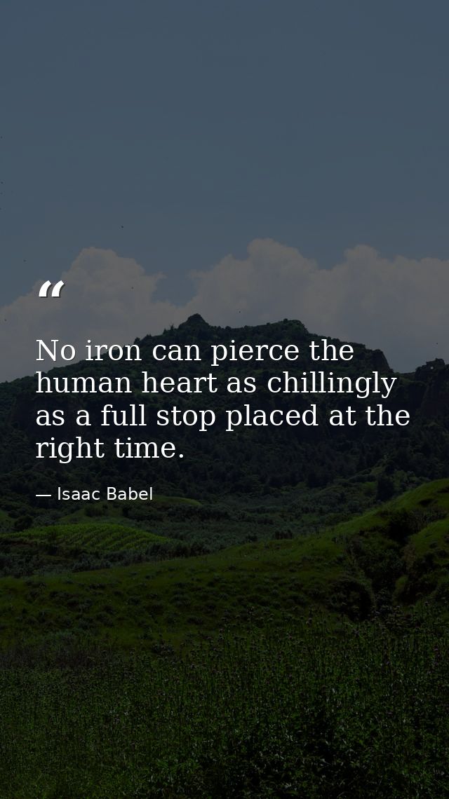 No iron can pierce the human heart as chillingly as a full stop placed at the right time. — Isaac Babel