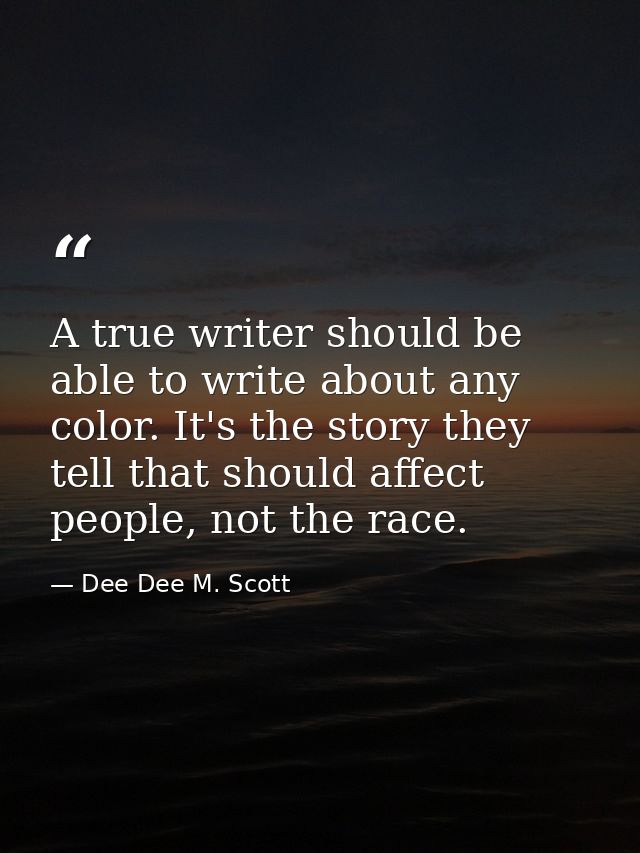A true writer should be able to write about any color. It's the story they tell that should affect people, not the race. — Dee Dee M. Scott