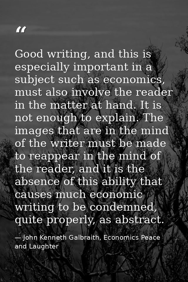 Good writing, and this is especially important in a subject such as economics, must also involve the reader in the matte — John Kenneth Galbraith, Economics Peace and Laughter