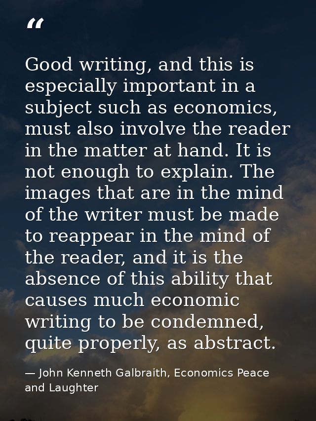 Good writing, and this is especially important in a subject such as economics, must also involve the reader in the matte — John Kenneth Galbraith, Economics Peace and Laughter