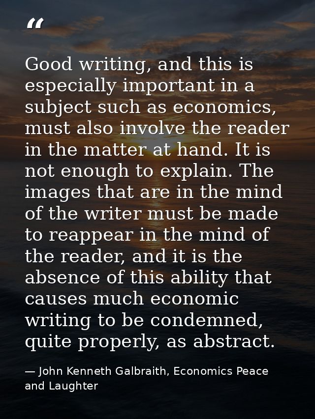 Good writing, and this is especially important in a subject such as economics, must also involve the reader in the matte — John Kenneth Galbraith, Economics Peace and Laughter