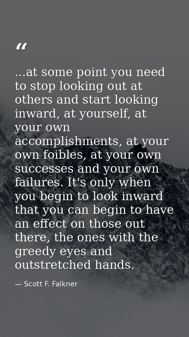 ...at some point you need to stop looking out at others and start looking inward, at yourself, at your own accomplishmen — Scott F. Falkner