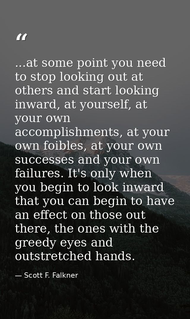 ...at some point you need to stop looking out at others and start looking inward, at yourself, at your own accomplishmen — Scott F. Falkner