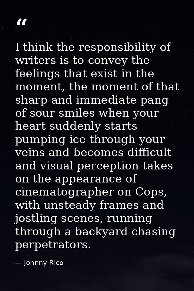 I think the responsibility of writers is to convey the feelings that exist in the moment, the moment of that sharp and i — Johnny Rico