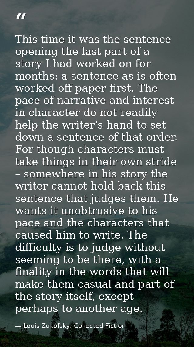 This time it was the sentence opening the last part of a story I had worked on for months: a sentence as is often worked — Louis Zukofsky, Collected Fiction