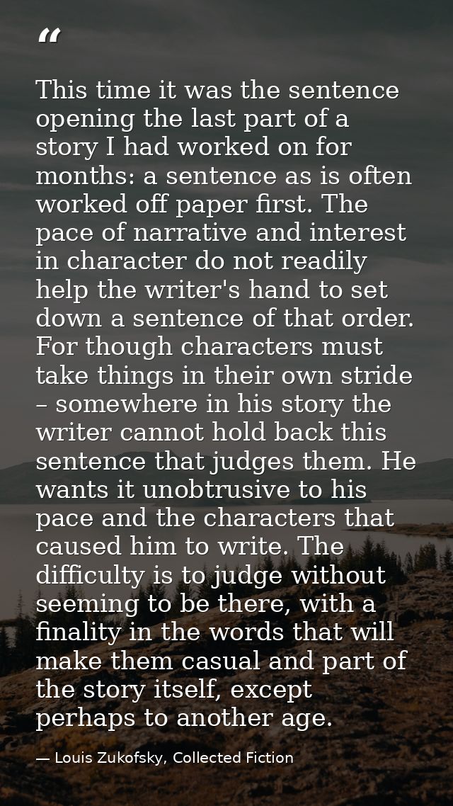 This time it was the sentence opening the last part of a story I had worked on for months: a sentence as is often worked — Louis Zukofsky, Collected Fiction