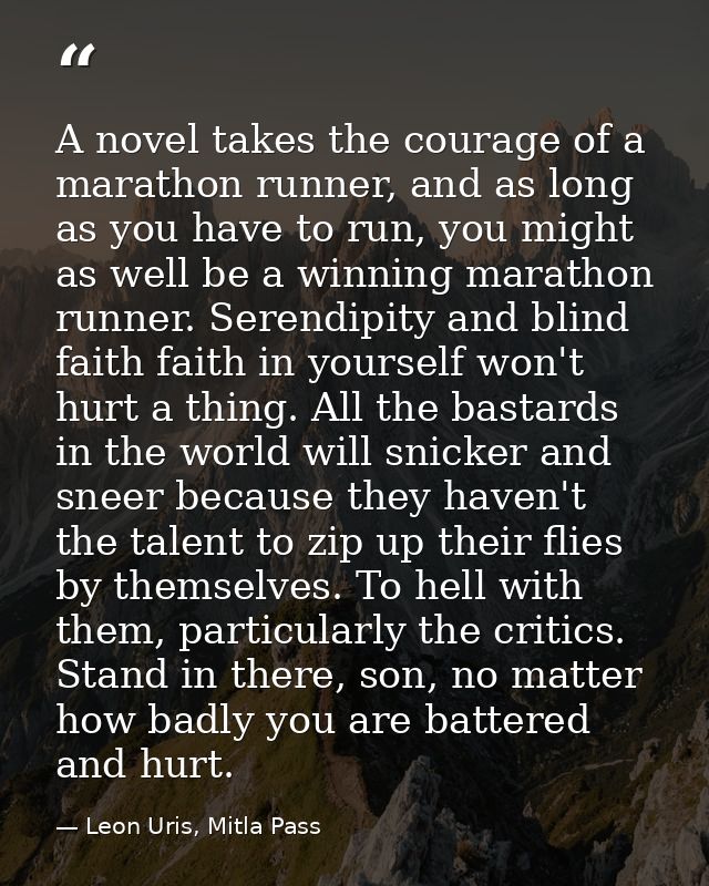 A novel takes the courage of a marathon runner, and as long as you have to run, you might as well be a winning marathon  — Leon Uris, Mitla Pass