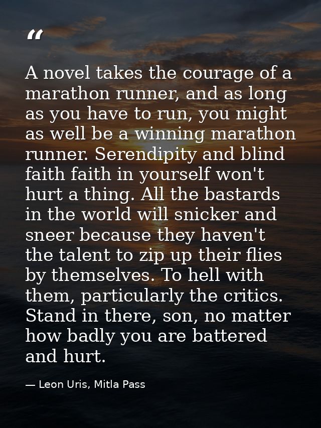 A novel takes the courage of a marathon runner, and as long as you have to run, you might as well be a winning marathon  — Leon Uris, Mitla Pass