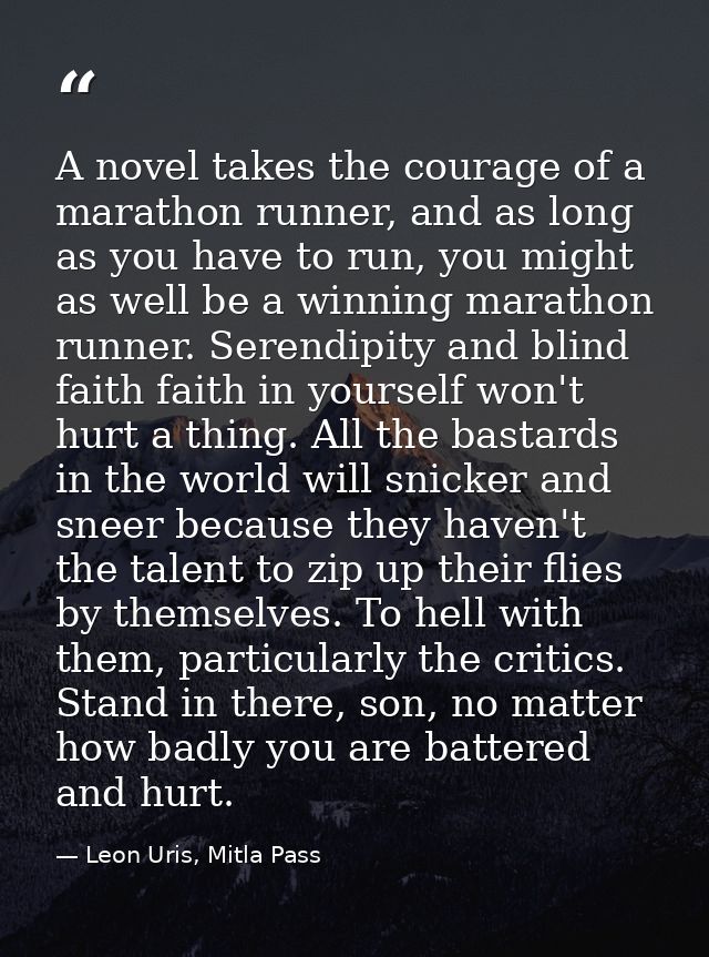 A novel takes the courage of a marathon runner, and as long as you have to run, you might as well be a winning marathon  — Leon Uris, Mitla Pass