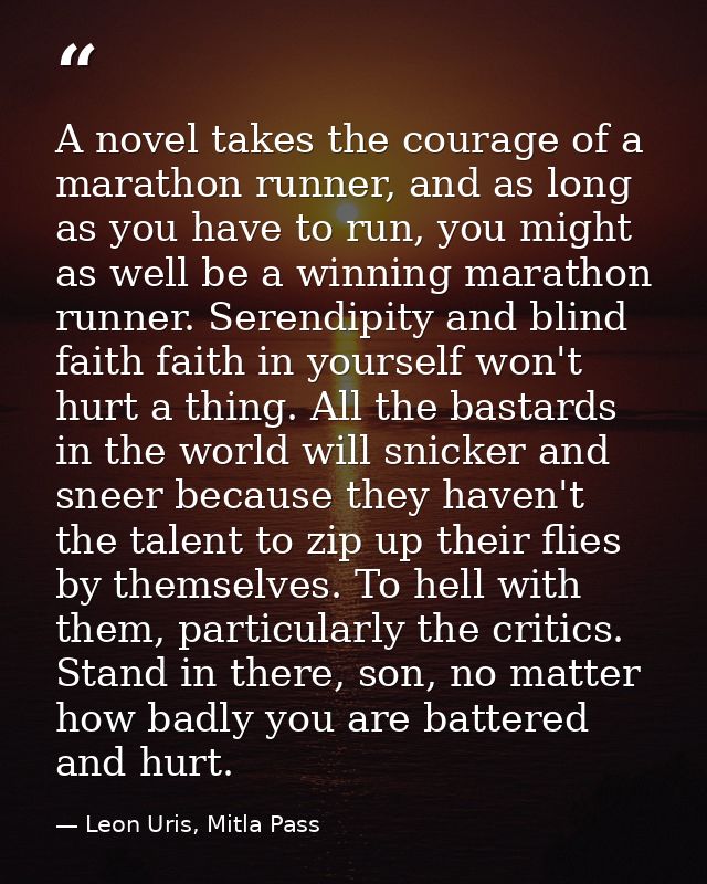 A novel takes the courage of a marathon runner, and as long as you have to run, you might as well be a winning marathon  — Leon Uris, Mitla Pass