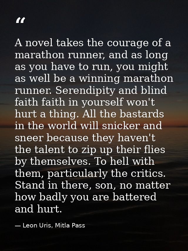 A novel takes the courage of a marathon runner, and as long as you have to run, you might as well be a winning marathon  — Leon Uris, Mitla Pass