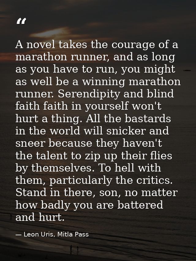 A novel takes the courage of a marathon runner, and as long as you have to run, you might as well be a winning marathon  — Leon Uris, Mitla Pass