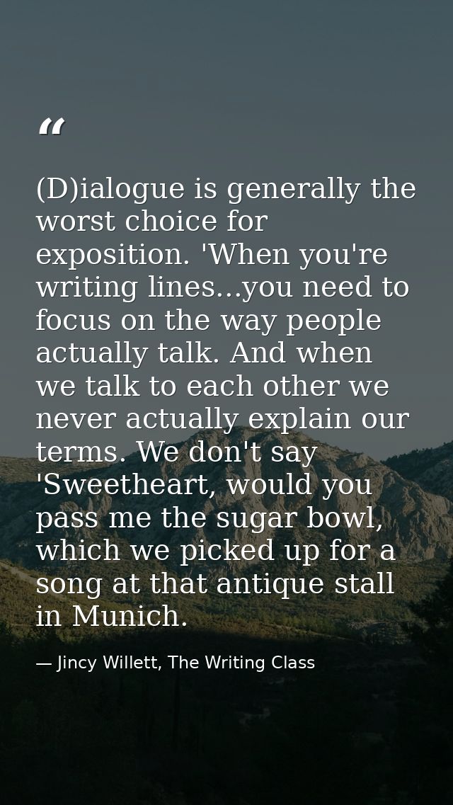 (D)ialogue is generally the worst choice for exposition. 'When you're writing lines...you need to focus on the way peopl — Jincy Willett, The Writing Class