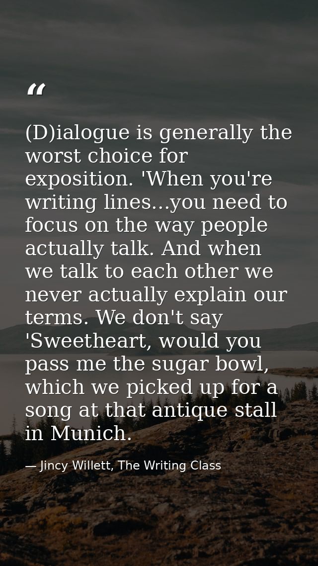 (D)ialogue is generally the worst choice for exposition. 'When you're writing lines...you need to focus on the way peopl — Jincy Willett, The Writing Class
