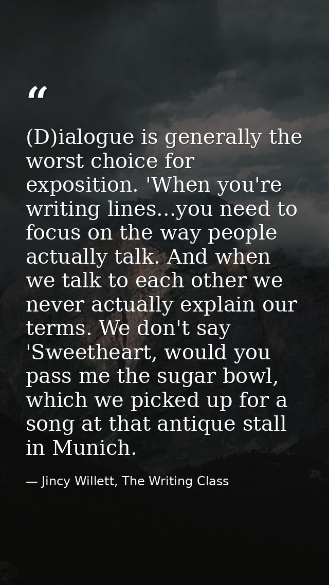 (D)ialogue is generally the worst choice for exposition. 'When you're writing lines...you need to focus on the way peopl — Jincy Willett, The Writing Class