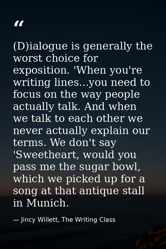 (D)ialogue is generally the worst choice for exposition. 'When you're writing lines...you need to focus on the way peopl — Jincy Willett, The Writing Class