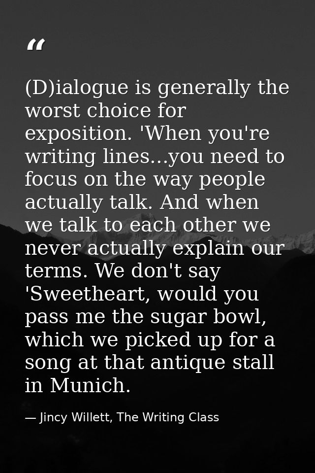(D)ialogue is generally the worst choice for exposition. 'When you're writing lines...you need to focus on the way peopl — Jincy Willett, The Writing Class