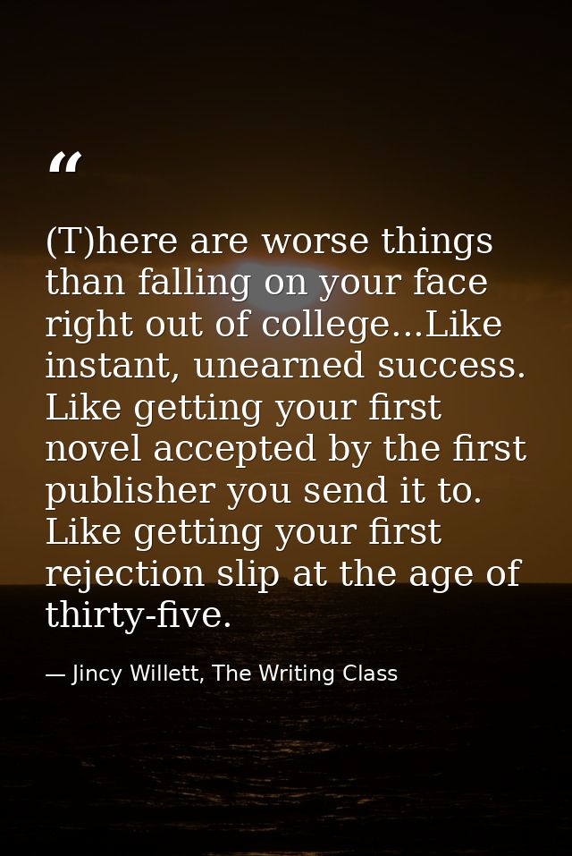 (T)here are worse things than falling on your face right out of college...Like instant, unearned success. Like getting y — Jincy Willett, The Writing Class