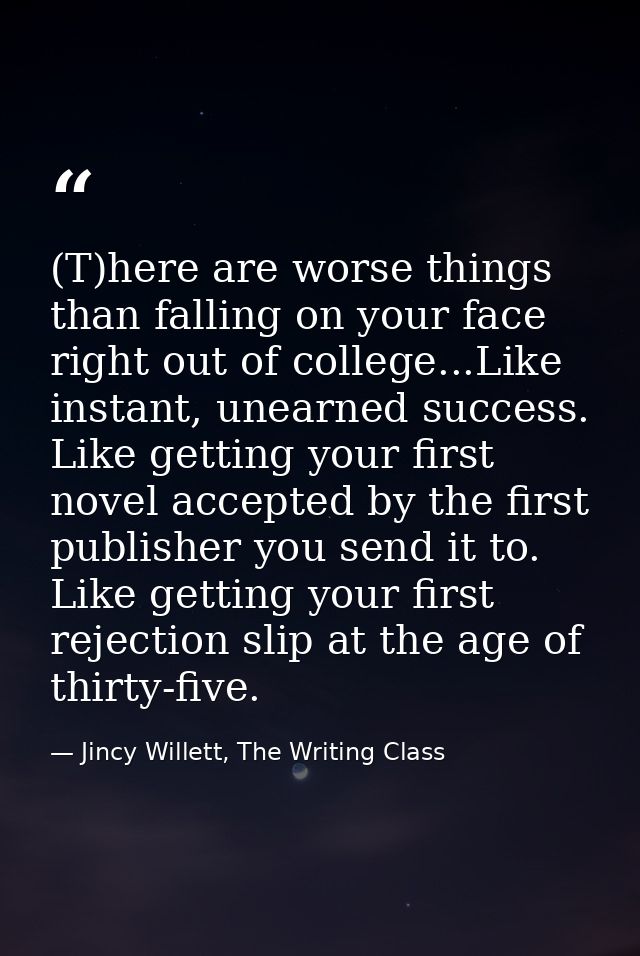 (T)here are worse things than falling on your face right out of college...Like instant, unearned success. Like getting y — Jincy Willett, The Writing Class